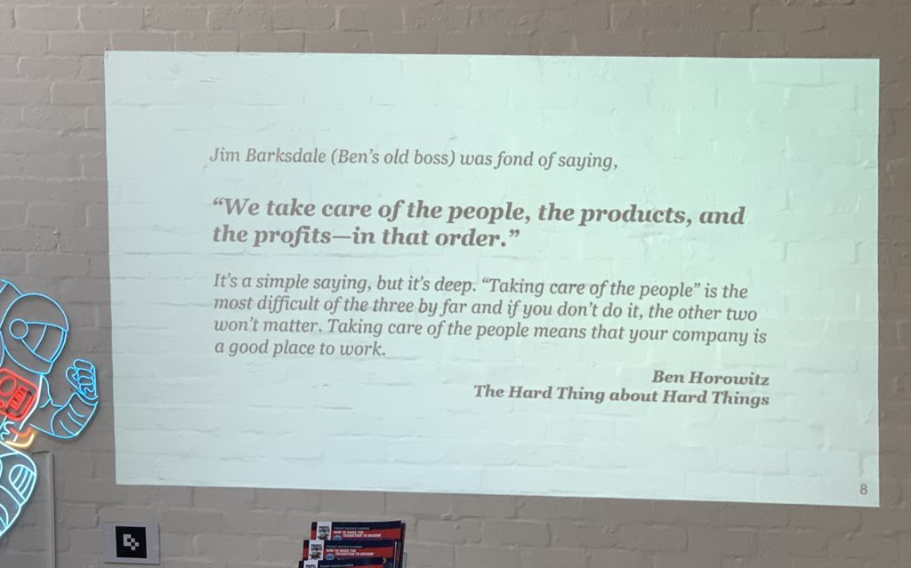 "We take care of people, the products, and the profits - in that order" Ben Horowitz.